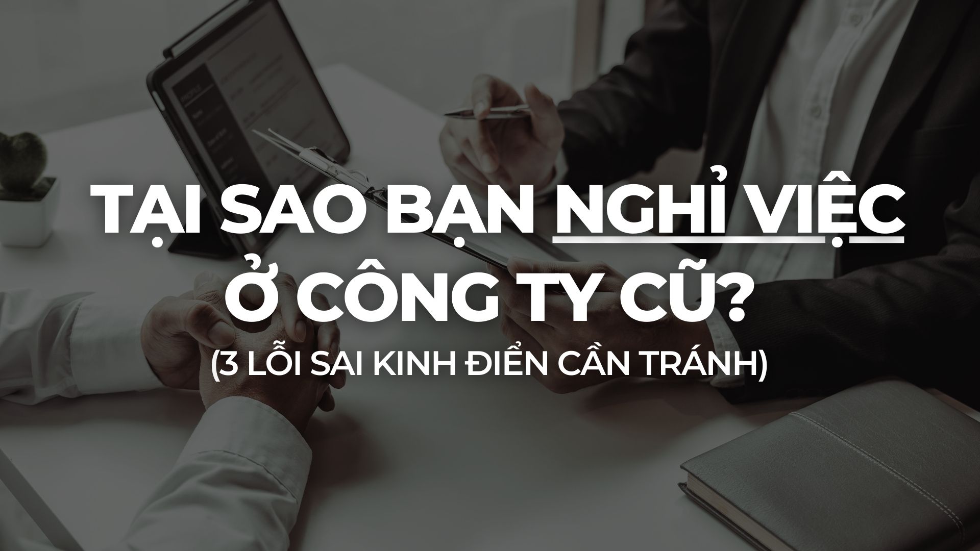 Tại Sao Bạn Nghỉ Việc Ở Công Ty Cũ? 3 Lỗi Sai Kinh Điển Cần Tránh 1 Tai sao ban nghi viec o cong ty cu anh bia 1