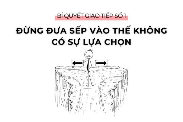 6 BÍ QUYẾT GIAO TIẾP VỚI SẾP KHIẾN SẾP TIN TƯỞNG BẠN 1 Bí quyết giao tiếp số 1: Đừng đưa sếp vào thế không có sự lựa chọn