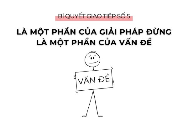 Bí quyết giao tiếp số 5: Là một phần của giải pháp đừng là một phần của vấn đề