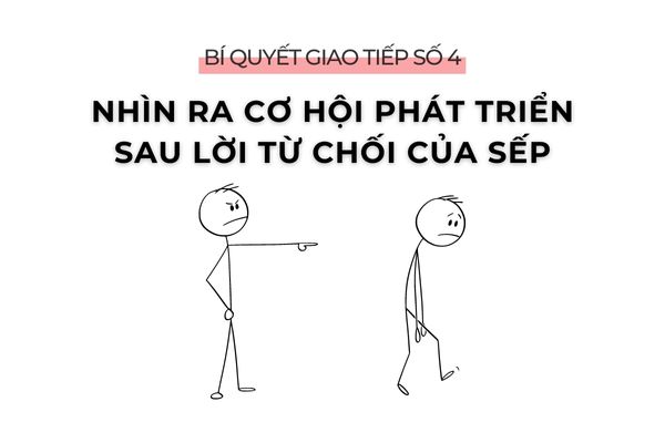 6 BÍ QUYẾT GIAO TIẾP VỚI SẾP KHIẾN SẾP TIN TƯỞNG BẠN 6 Bí quyết giao tiếp số 4: Nhìn ra cơ hội phát triển sau lời từ chối của sếp