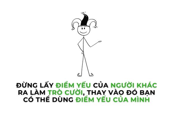 Đừng lấy điểm yếu của người khác ra làm trò đùa thay vào đó bạn có thể lấy điểm yếu của mình.
