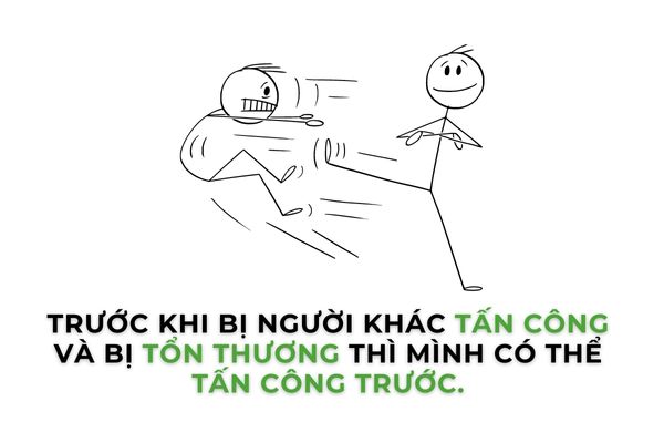 Trước khi mình bị tấn công và chịu tổn thương thì thay vào đó mình đi tấn công người khác trước để họ không kịp tấn công mình.