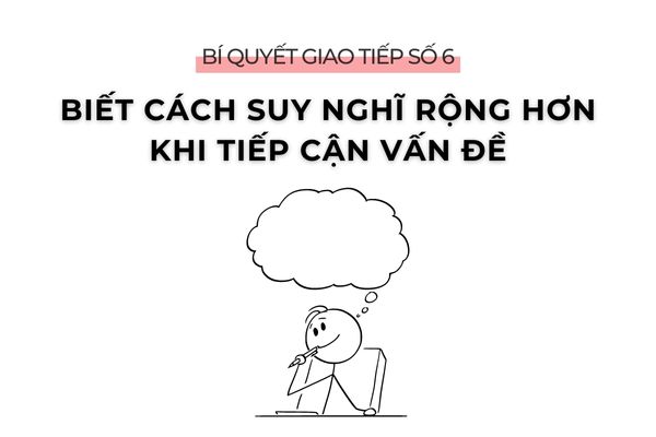 Bí quyết giao tiếp số 6: Biết cách suy nghĩ rộng hơn khi tiếp cận vấn đề