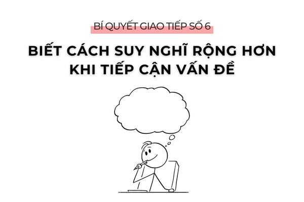 6 BÍ QUYẾT GIAO TIẾP VỚI SẾP KHIẾN SẾP TIN TƯỞNG BẠN 9 Bí quyết giao tiếp số 6: Biết cách suy nghĩ rộng hơn khi tiếp cận vấn đề