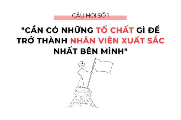 3 CÂU HỎI GIÚP BẠN GHI ĐIỂM TRONG BUỔI PHỎNG VẤN 4 Câu hỏi số 1: "Cần có những tố chất gì để trở thành nhân viên xuất sắc nhất bên mình"
