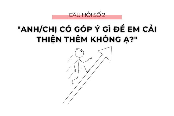 3 CÂU HỎI GIÚP BẠN GHI ĐIỂM TRONG BUỔI PHỎNG VẤN 5 Câu hỏi số 2: "Anh/chị có góp ý gì để em cải thiện thêm không ạ?"