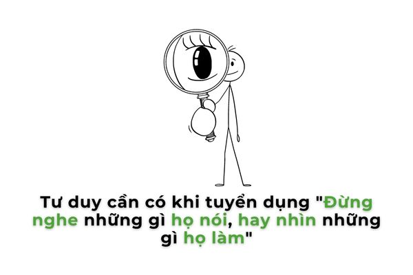 3 TƯ DUY GIÚP NHÀ TUYỂN DỤNG CHỌN ĐÚNG NGƯỜI 2 Tư duy cần có khi tuyển dụng "Đừng nghe những gì họ nói, hay nhìn những gì họ làm"