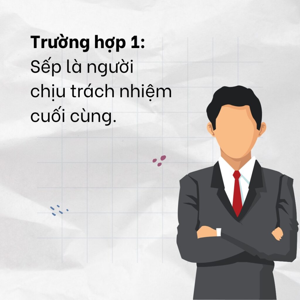 Trường hợp sếp là người chịu trách nhiệm cuối cùng trong công việc 
