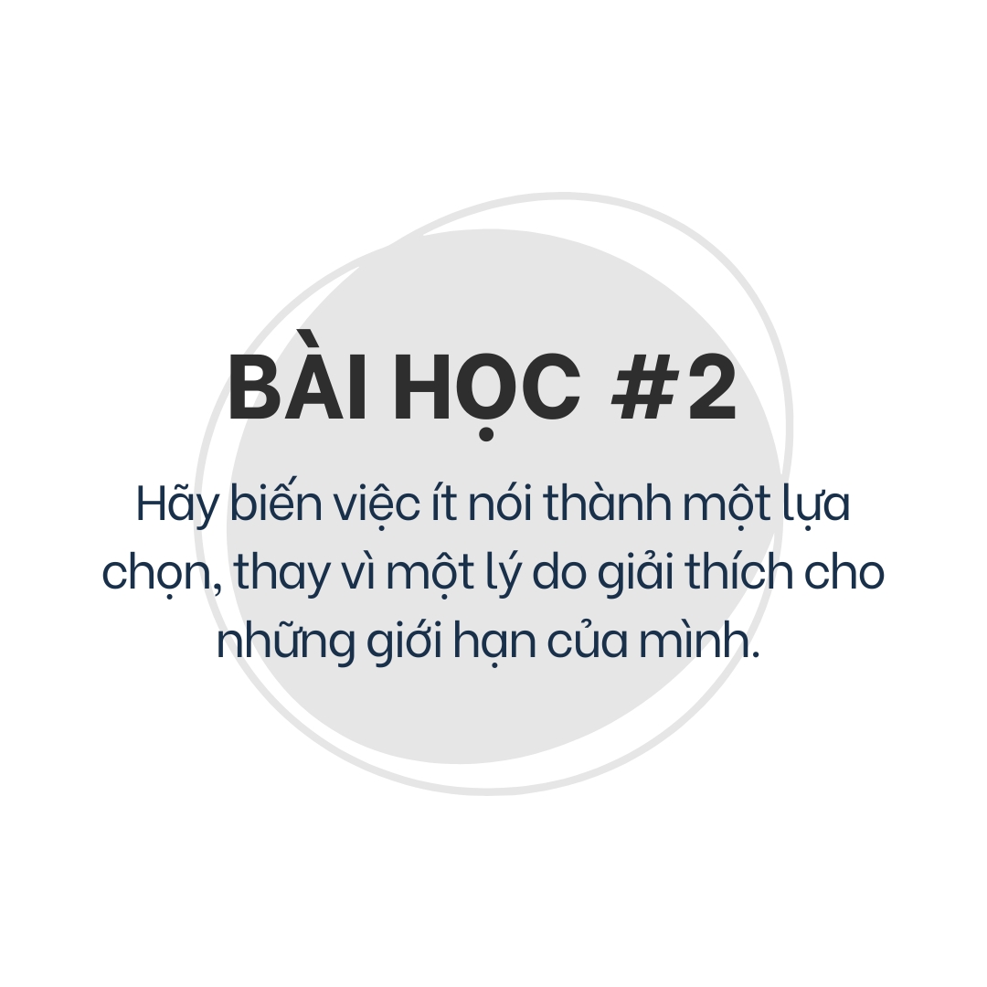 3 Bài Học Về Sự Ít Nói Giúp Bạn Tự Tin Hơn 2 Bài học 2: Hãy biến việc ít nói thành một lựa chọn, thay vì một lý do giải thích cho những giới hạn của mình
