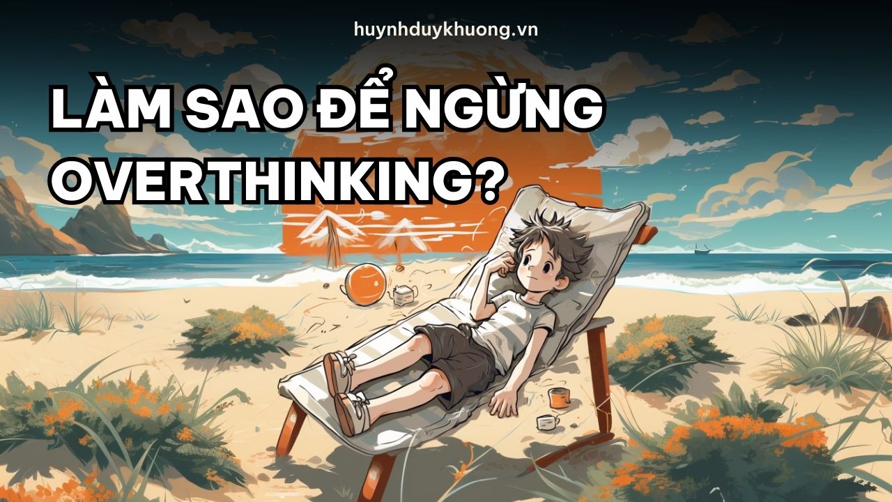 3 kiểu overthinking phổ biến (kèm giải pháp khắc phục)